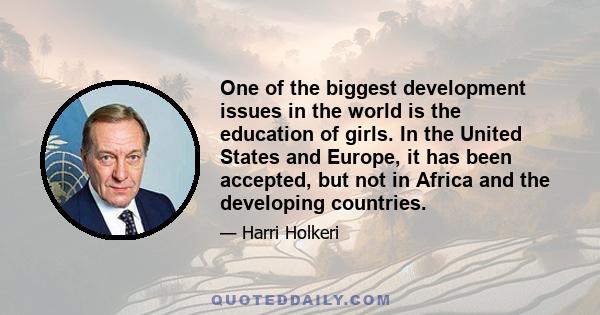 One of the biggest development issues in the world is the education of girls. In the United States and Europe, it has been accepted, but not in Africa and the developing countries.