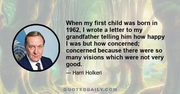 When my first child was born in 1962, I wrote a letter to my grandfather telling him how happy I was but how concerned; concerned because there were so many visions which were not very good.