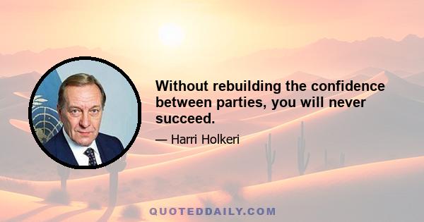 Without rebuilding the confidence between parties, you will never succeed.