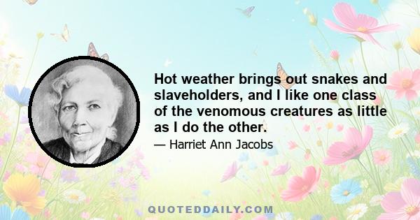 Hot weather brings out snakes and slaveholders, and I like one class of the venomous creatures as little as I do the other.