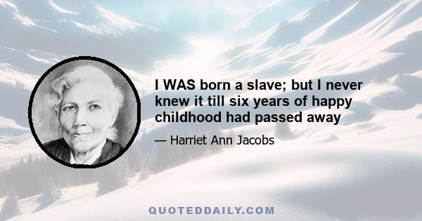 I WAS born a slave; but I never knew it till six years of happy childhood had passed away