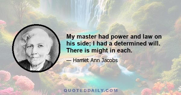 My master had power and law on his side; I had a determined will. There is might in each.