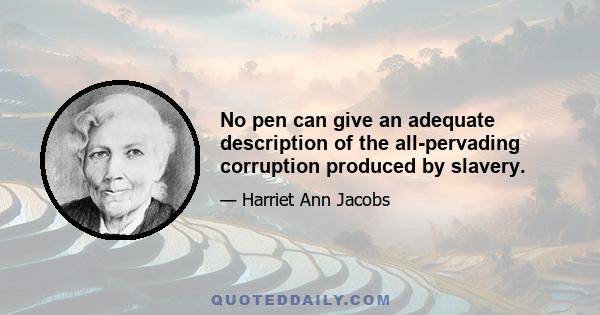 No pen can give an adequate description of the all-pervading corruption produced by slavery.