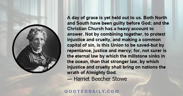 A day of grace is yet held out to us. Both North and South have been guilty before God; and the Christian Church has a heavy account to answer. Not by combining together, to protest injustice and cruelty, and making a