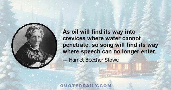 As oil will find its way into crevices where water cannot penetrate, so song will find its way where speech can no longer enter.