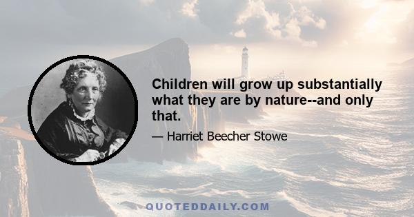 Children will grow up substantially what they are by nature--and only that.