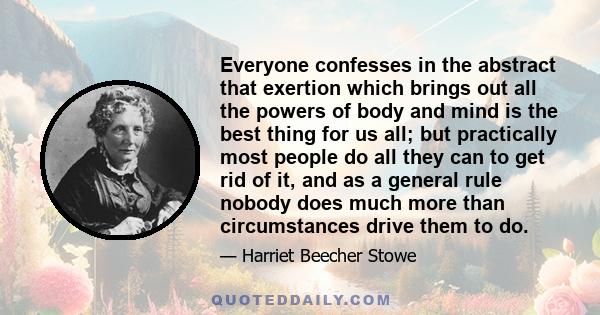 Everyone confesses in the abstract that exertion which brings out all the powers of body and mind is the best thing for us all; but practically most people do all they can to get rid of it, and as a general rule nobody