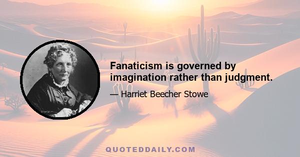 Fanaticism is governed by imagination rather than judgment.