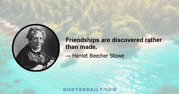 Friendships are discovered rather than made.