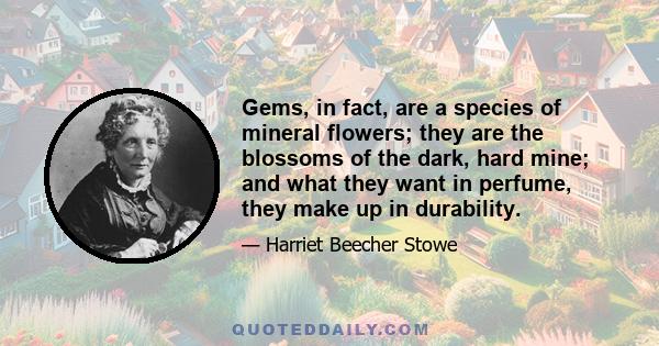 Gems, in fact, are a species of mineral flowers; they are the blossoms of the dark, hard mine; and what they want in perfume, they make up in durability.