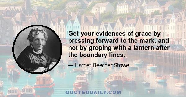 Get your evidences of grace by pressing forward to the mark, and not by groping with a lantern after the boundary lines.