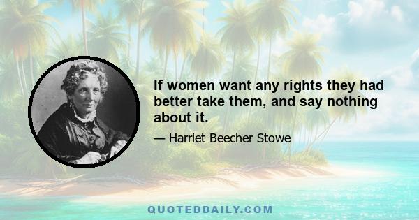 If women want any rights they had better take them, and say nothing about it.