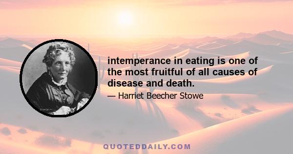 intemperance in eating is one of the most fruitful of all causes of disease and death.