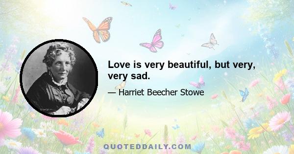 Love is very beautiful, but very, very sad.