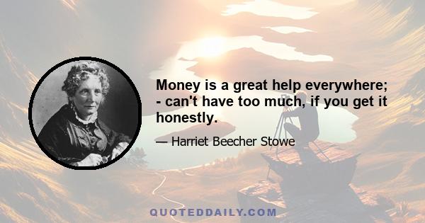 Money is a great help everywhere; - can't have too much, if you get it honestly.