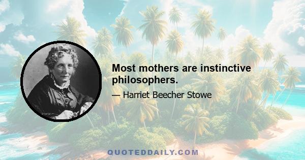 Most mothers are instinctive philosophers.