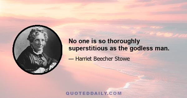 No one is so thoroughly superstitious as the godless man.