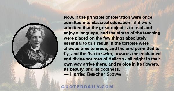 Now, if the principle of toleration were once admitted into classical education - if it were admitted that the great object is to read and enjoy a language, and the stress of the teaching were placed on the few things