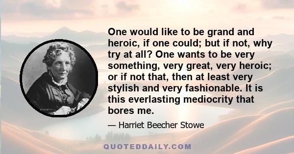 One would like to be grand and heroic, if one could; but if not, why try at all? One wants to be very something, very great, very heroic; or if not that, then at least very stylish and very fashionable. It is this