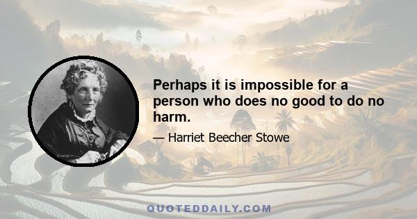 Perhaps it is impossible for a person who does no good to do no harm.