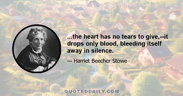 ...the heart has no tears to give,--it drops only blood, bleeding itself away in silence.