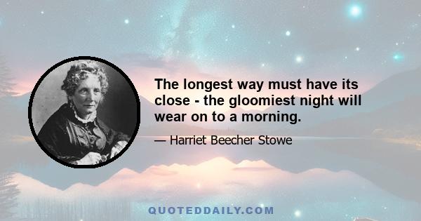 The longest way must have its close - the gloomiest night will wear on to a morning.