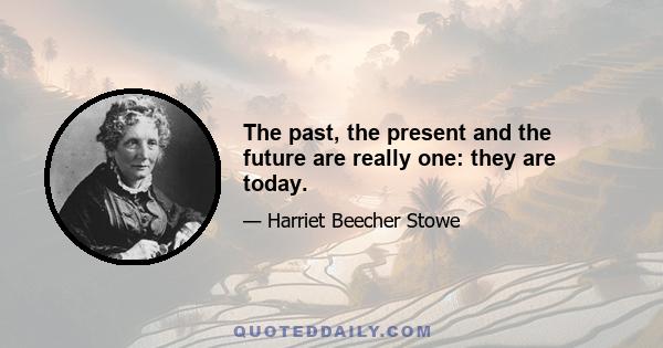 The past, the present and the future are really one: they are today.