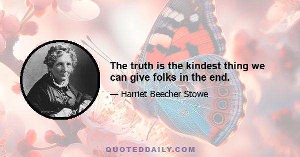 The truth is the kindest thing we can give folks in the end.