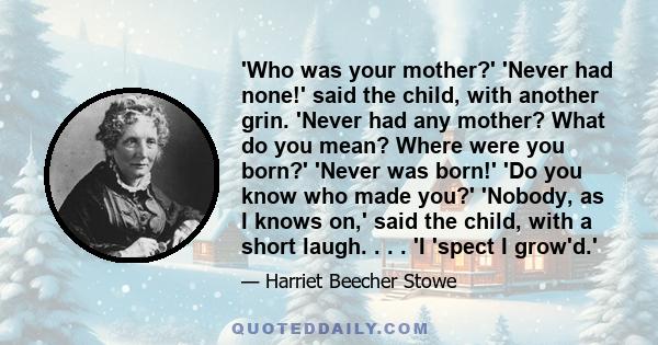 'Who was your mother?' 'Never had none!' said the child, with another grin. 'Never had any mother? What do you mean? Where were you born?' 'Never was born!' 'Do you know who made you?' 'Nobody, as I knows on,' said the