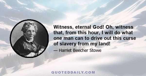 Witness, eternal God! Oh, witness that, from this hour, I will do what one man can to drive out this curse of slavery from my land!