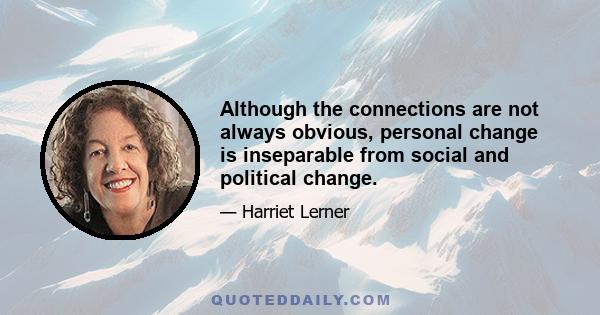 Although the connections are not always obvious, personal change is inseparable from social and political change.