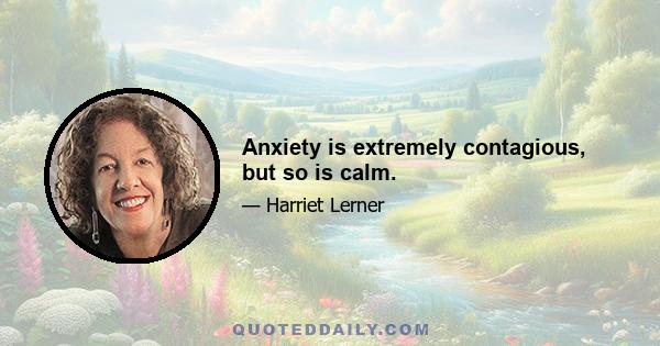 Anxiety is extremely contagious, but so is calm.