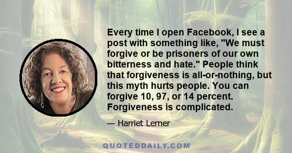 Every time I open Facebook, I see a post with something like, We must forgive or be prisoners of our own bitterness and hate. People think that forgiveness is all-or-nothing, but this myth hurts people. You can forgive