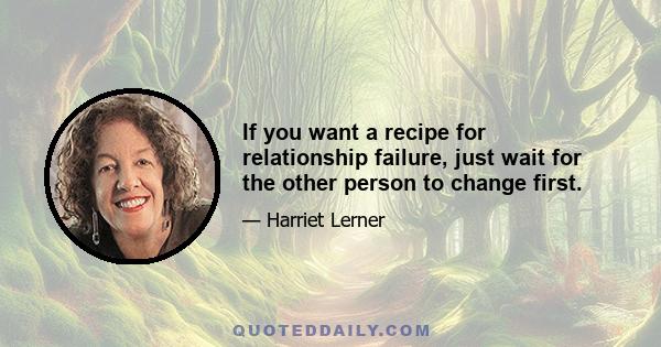 If you want a recipe for relationship failure, just wait for the other person to change first.