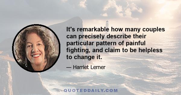 It's remarkable how many couples can precisely describe their particular pattern of painful fighting, and claim to be helpless to change it.