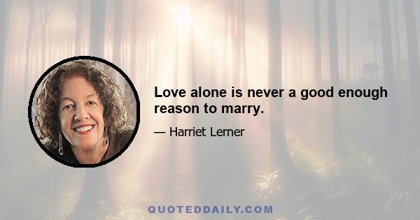 Love alone is never a good enough reason to marry.