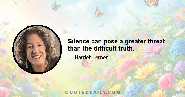 Silence can pose a greater threat than the difficult truth.