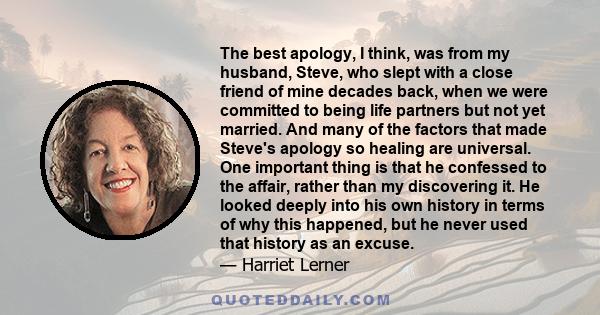 The best apology, I think, was from my husband, Steve, who slept with a close friend of mine decades back, when we were committed to being life partners but not yet married. And many of the factors that made Steve's