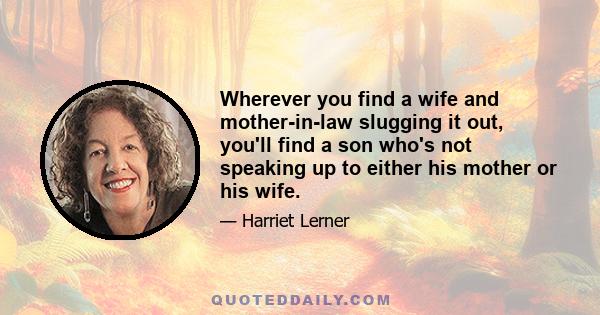 Wherever you find a wife and mother-in-law slugging it out, you'll find a son who's not speaking up to either his mother or his wife.