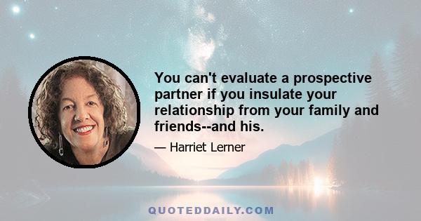 You can't evaluate a prospective partner if you insulate your relationship from your family and friends--and his.