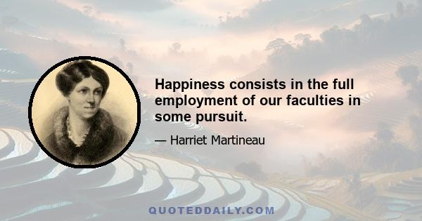 Happiness consists in the full employment of our faculties in some pursuit.