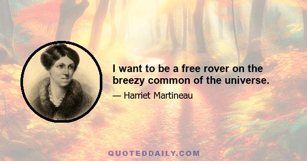 I want to be a free rover on the breezy common of the universe.