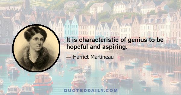 It is characteristic of genius to be hopeful and aspiring.