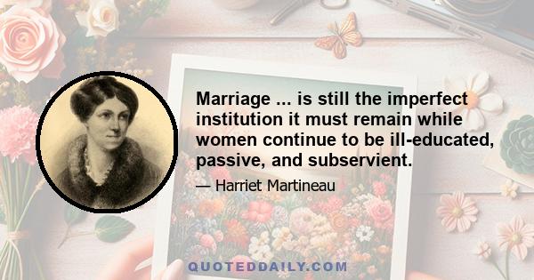 Marriage ... is still the imperfect institution it must remain while women continue to be ill-educated, passive, and subservient.