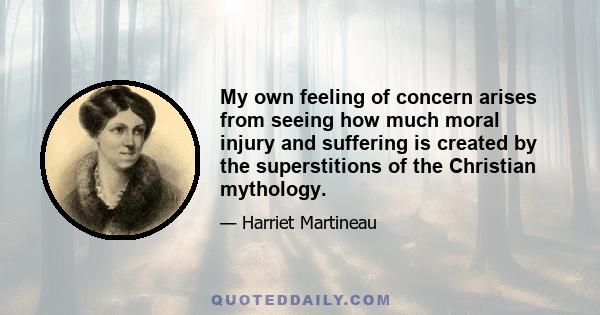 My own feeling of concern arises from seeing how much moral injury and suffering is created by the superstitions of the Christian mythology.