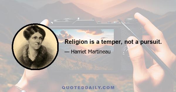 Religion is a temper, not a pursuit.