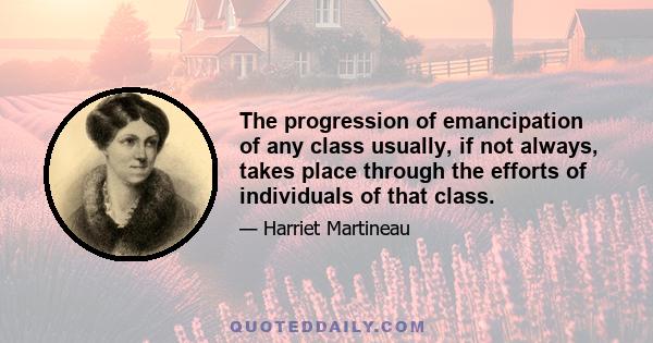 The progression of emancipation of any class usually, if not always, takes place through the efforts of individuals of that class.