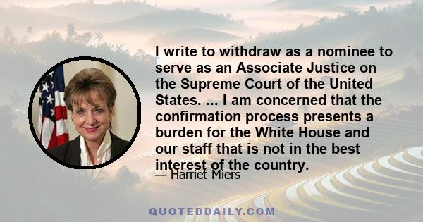 I write to withdraw as a nominee to serve as an Associate Justice on the Supreme Court of the United States. ... I am concerned that the confirmation process presents a burden for the White House and our staff that is