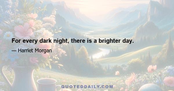 For every dark night, there is a brighter day.