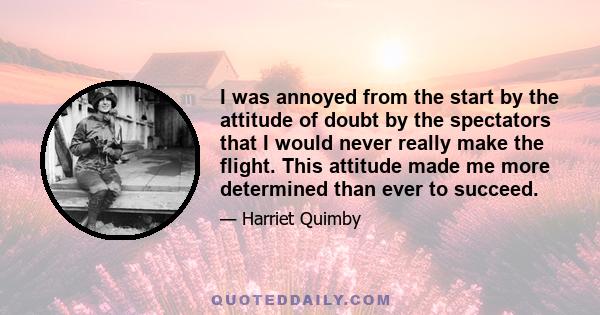 I was annoyed from the start by the attitude of doubt by the spectators that I would never really make the flight. This attitude made me more determined than ever to succeed.